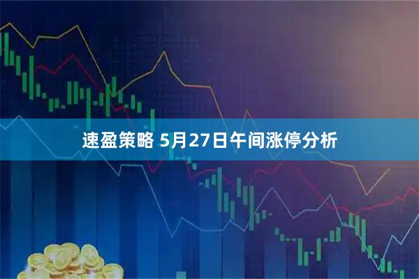 速盈策略 5月27日午间涨停分析