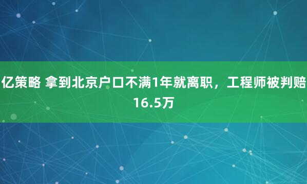 亿策略 拿到北京户口不满1年就离职，工程师被判赔16.5万