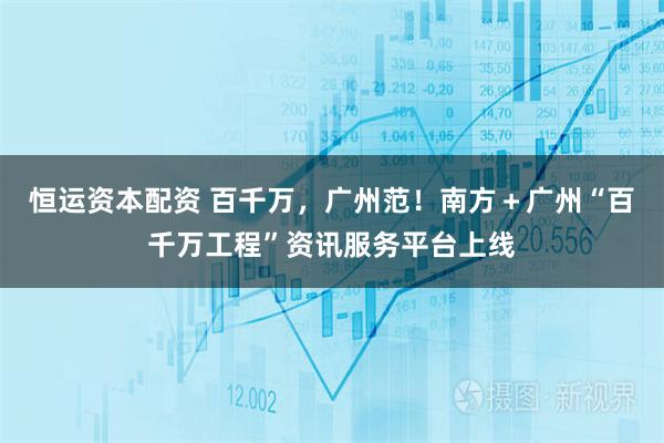恒运资本配资 百千万，广州范！南方＋广州“百千万工程”资讯服务平台上线