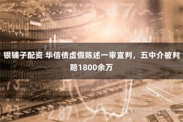 银铺子配资 华信债虚假陈述一审宣判，五中介被判赔1800余万