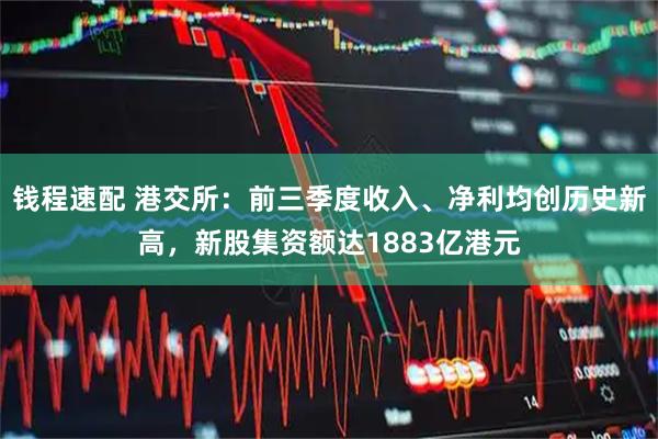 钱程速配 港交所：前三季度收入、净利均创历史新高，新股集资额达1883亿港元